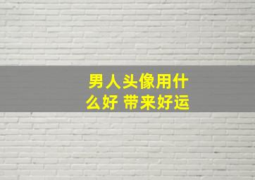 男人头像用什么好 带来好运